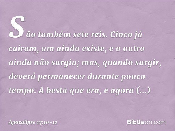 São também sete reis. Cinco já caíram, um ainda existe, e o outro ainda não surgiu; mas, quando surgir, deverá permanecer durante pouco tempo. A besta que era, 