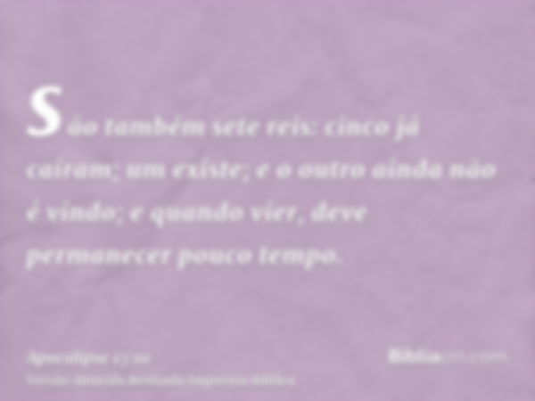 são também sete reis: cinco já caíram; um existe; e o outro ainda não é vindo; e quando vier, deve permanecer pouco tempo.