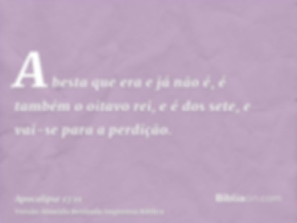 A besta que era e já não é, é também o oitavo rei, e é dos sete, e vai-se para a perdição.