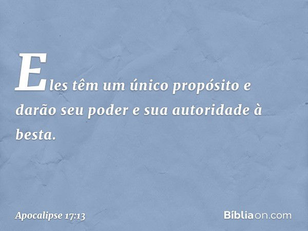 Eles têm um único propósito e darão seu poder e sua autoridade à besta. -- Apocalipse 17:13