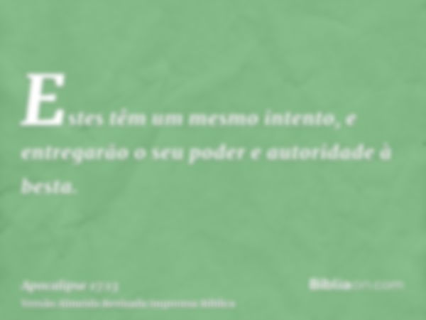 Estes têm um mesmo intento, e entregarão o seu poder e autoridade à besta.