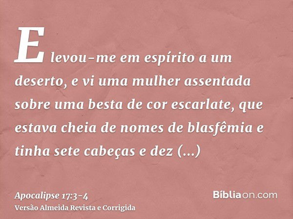 E levou-me em espírito a um deserto, e vi uma mulher assentada sobre uma besta de cor escarlate, que estava cheia de nomes de blasfêmia e tinha sete cabeças e d