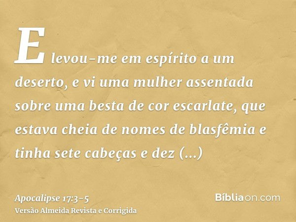 E levou-me em espírito a um deserto, e vi uma mulher assentada sobre uma besta de cor escarlate, que estava cheia de nomes de blasfêmia e tinha sete cabeças e d