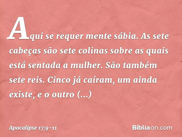 "Aqui se requer mente sábia. As sete cabeças são sete colinas sobre as quais está sentada a mulher. São também sete reis. Cinco já caíram, um ainda existe, e o 