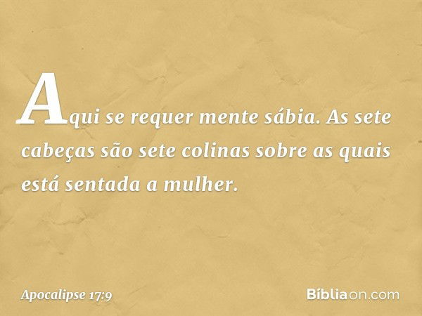 "Aqui se requer mente sábia. As sete cabeças são sete colinas sobre as quais está sentada a mulher. -- Apocalipse 17:9