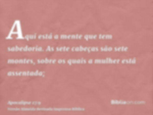 Aqui está a mente que tem sabedoria. As sete cabeças são sete montes, sobre os quais a mulher está assentada;