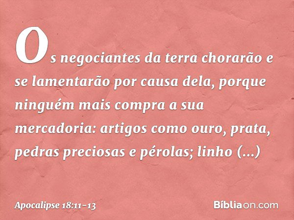 "Os negociantes da terra chorarão e se lamentarão por causa dela, porque ninguém mais compra a sua mercadoria: artigos como ouro, prata, pedras preciosas e péro