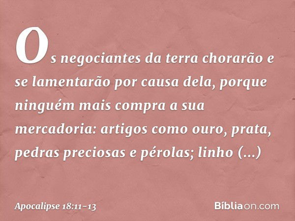 "Os negociantes da terra chorarão e se lamentarão por causa dela, porque ninguém mais compra a sua mercadoria: artigos como ouro, prata, pedras preciosas e péro