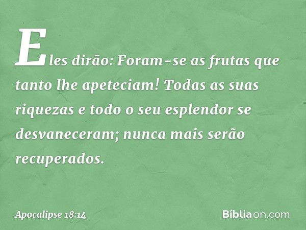 "Eles dirão: 'Foram-se as frutas que tanto lhe apeteciam! Todas as suas riquezas e todo o seu esplendor se desvaneceram; nunca mais serão recuperados'. -- Apoca