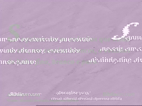 Seguiam-no os exércitos que estão no céu, em cavalos brancos, e vestidos de linho fino, branco e puro.