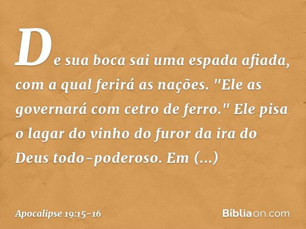 De sua boca sai uma espada afiada, com a qual ferirá as nações. "Ele as governará com cetro de ferro." Ele pisa o lagar do vinho do furor da ira do Deus todo-po