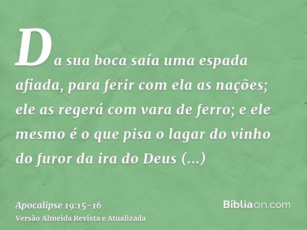 Da sua boca saía uma espada afiada, para ferir com ela as nações; ele as regerá com vara de ferro; e ele mesmo é o que pisa o lagar do vinho do furor da ira do 