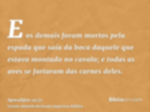 E os demais foram mortos pela espada que saía da boca daquele que estava montado no cavalo; e todas as aves se fartaram das carnes deles.