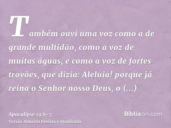 Também ouvi uma voz como a de grande multidão, como a voz de muitas águas, e como a voz de fortes trovões, que dizia: Aleluia! porque já reina o Senhor nosso De