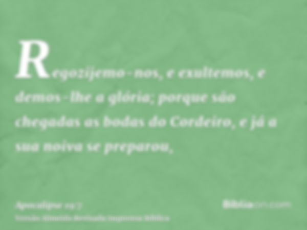 Regozijemo-nos, e exultemos, e demos-lhe a glória; porque são chegadas as bodas do Cordeiro, e já a sua noiva se preparou,