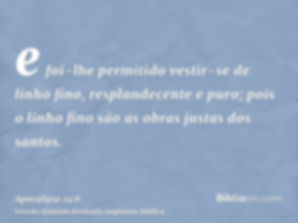 e foi-lhe permitido vestir-se de linho fino, resplandecente e puro; pois o linho fino são as obras justas dos santos.