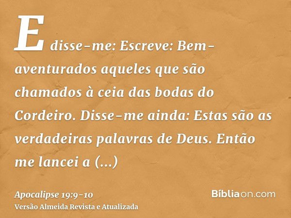 E disse-me: Escreve: Bem-aventurados aqueles que são chamados à ceia das bodas do Cordeiro. Disse-me ainda: Estas são as verdadeiras palavras de Deus.Então me l