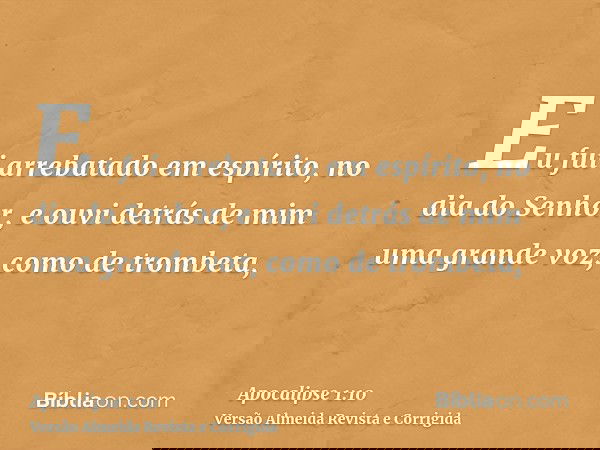 Eu fui arrebatado em espírito, no dia do Senhor, e ouvi detrás de mim uma grande voz, como de trombeta,