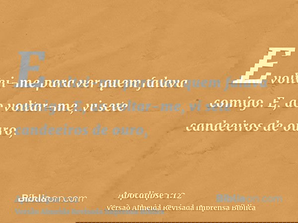 E voltei-me para ver quem falava comigo. E, ao voltar-me, vi sete candeeiros de ouro,