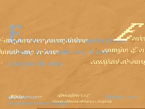 E virei-me para ver quem falava comigo. E, virando-me, vi sete castiçais de ouro;