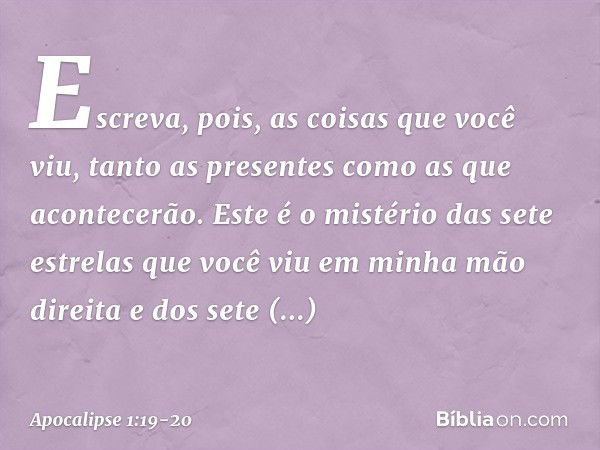 "Escreva, pois, as coisas que você viu, tanto as presentes como as que acontecerão. Este é o mistério das sete estrelas que você viu em minha mão direita e dos 