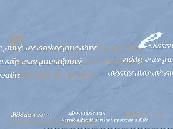 escreve, pois, as coisas que tens visto, e as que são, e as que depois destas hão de suceder.