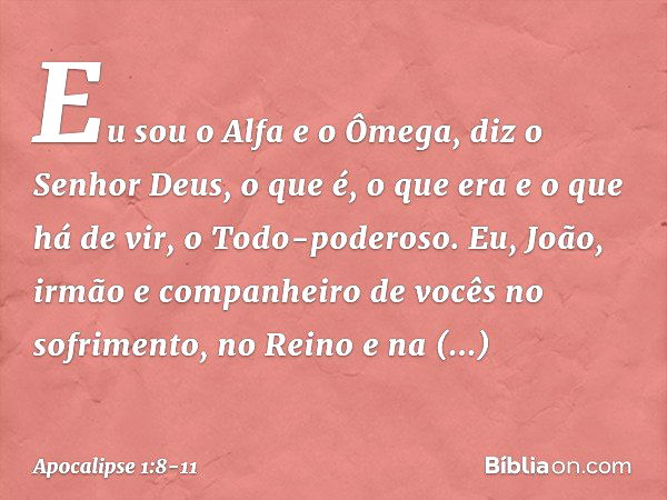 "Eu sou o Alfa e o Ômega", diz o Senhor Deus, "o que é, o que era e o que há de vir, o Todo-poderoso." Eu, João, irmão e companheiro de vocês no sofrimento, no 