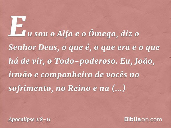 "Eu sou o Alfa e o Ômega", diz o Senhor Deus, "o que é, o que era e o que há de vir, o Todo-poderoso." Eu, João, irmão e companheiro de vocês no sofrimento, no 