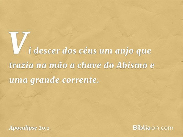 Vi descer dos céus um anjo que trazia na mão a chave do Abismo e uma grande corrente. -- Apocalipse 20:1