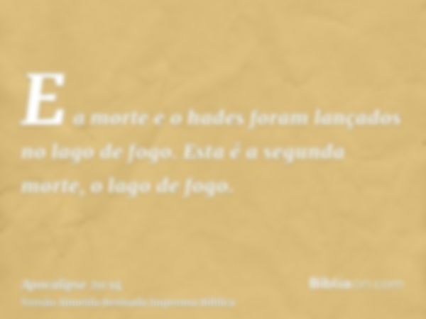 E a morte e o hades foram lançados no lago de fogo. Esta é a segunda morte, o lago de fogo.