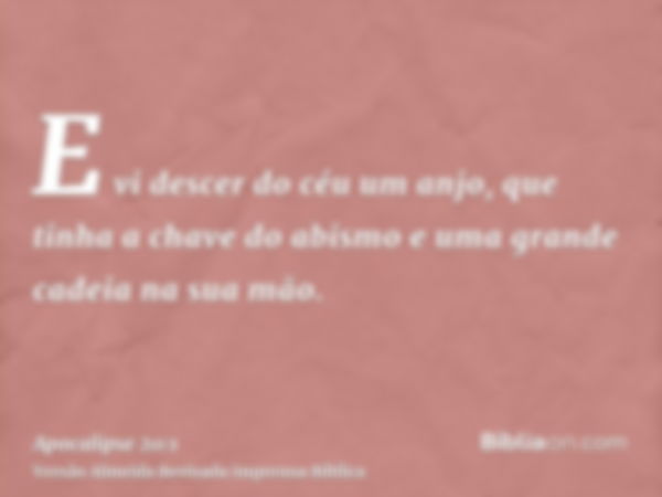 E vi descer do céu um anjo, que tinha a chave do abismo e uma grande cadeia na sua mão.