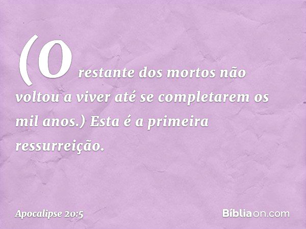 (O restante dos mortos não voltou a viver até se completarem os mil anos.) Esta é a primeira ressurreição. -- Apocalipse 20:5