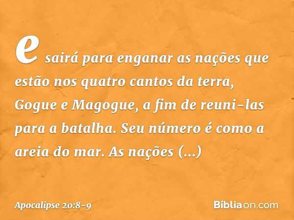 e sairá para enganar as nações que estão nos quatro cantos da terra, Gogue e Magogue, a fim de reuni-las para a batalha. Seu número é como a areia do mar. As na