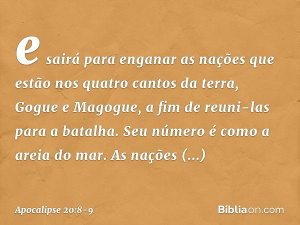 e sairá para enganar as nações que estão nos quatro cantos da terra, Gogue e Magogue, a fim de reuni-las para a batalha. Seu número é como a areia do mar. As na