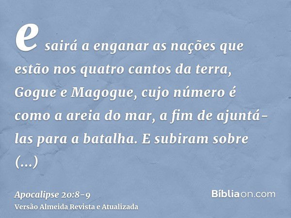 e sairá a enganar as nações que estão nos quatro cantos da terra, Gogue e Magogue, cujo número é como a areia do mar, a fim de ajuntá-las para a batalha.E subir