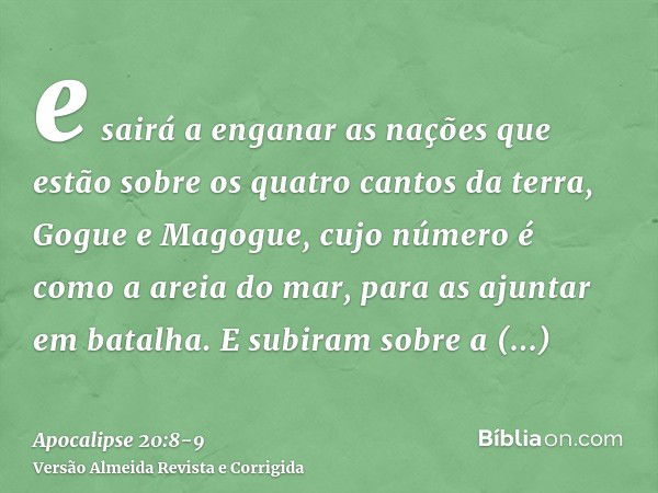 e sairá a enganar as nações que estão sobre os quatro cantos da terra, Gogue e Magogue, cujo número é como a areia do mar, para as ajuntar em batalha.E subiram 