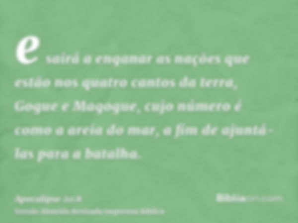 e sairá a enganar as nações que estão nos quatro cantos da terra, Gogue e Magogue, cujo número é como a areia do mar, a fim de ajuntá-las para a batalha.