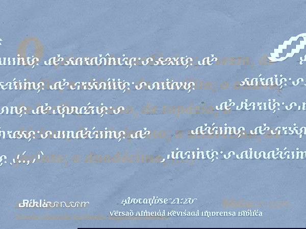 o quinto, de sardônica; o sexto, de sárdio; o sétimo, de crisólito; o oitavo, de berilo; o nono, de topázio; o décimo, de crisópraso; o undécimo, de jacinto; o