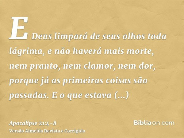 E Deus limpará de seus olhos toda lágrima, e não haverá mais morte, nem pranto, nem clamor, nem dor, porque já as primeiras coisas são passadas.E o que estava a