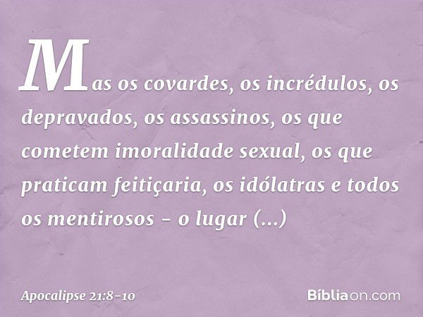 Mas os covardes, os incrédulos, os depravados, os assassinos, os que cometem imoralidade sexual, os que praticam feitiçaria, os idólatras e todos os mentirosos 