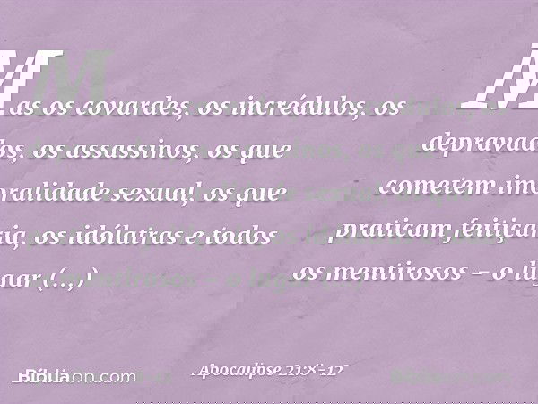 Mas os covardes, os incrédulos, os depravados, os assassinos, os que cometem imoralidade sexual, os que praticam feitiçaria, os idólatras e todos os mentirosos 