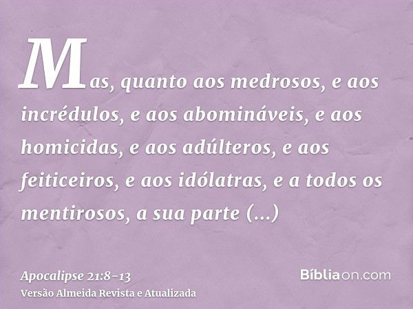 Mas, quanto aos medrosos, e aos incrédulos, e aos abomináveis, e aos homicidas, e aos adúlteros, e aos feiticeiros, e aos idólatras, e a todos os mentirosos, a 