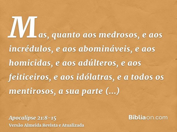 Mas, quanto aos medrosos, e aos incrédulos, e aos abomináveis, e aos homicidas, e aos adúlteros, e aos feiticeiros, e aos idólatras, e a todos os mentirosos, a 