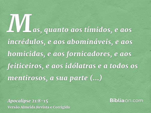 Mas, quanto aos tímidos, e aos incrédulos, e aos abomináveis, e aos homicidas, e aos fornicadores, e aos feiticeiros, e aos idólatras e a todos os mentirosos, a