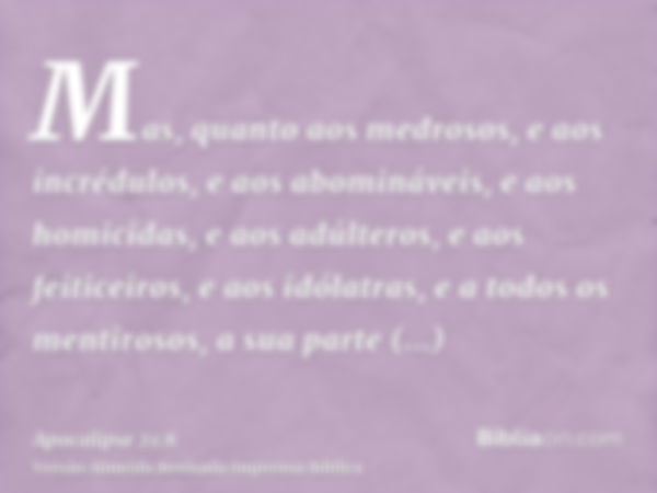 Mas, quanto aos medrosos, e aos incrédulos, e aos abomináveis, e aos homicidas, e aos adúlteros, e aos feiticeiros, e aos idólatras, e a todos os mentirosos, a 