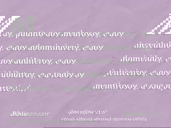 Mas, quanto aos medrosos, e aos incrédulos, e aos abomináveis, e aos homicidas, e aos adúlteros, e aos feiticeiros, e aos idólatras, e a todos os mentirosos, a