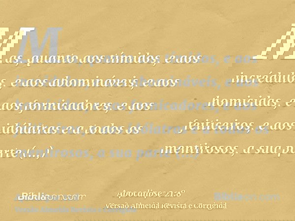 Mas, quanto aos tímidos, e aos incrédulos, e aos abomináveis, e aos homicidas, e aos fornicadores, e aos feiticeiros, e aos idólatras e a todos os mentirosos, a
