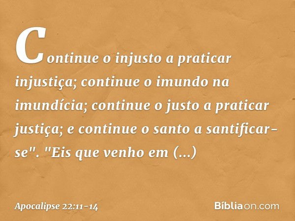 Continue o injusto a praticar injustiça; continue o imundo na imundícia; continue o justo a praticar justiça; e continue o santo a santificar-se". "Eis que venh