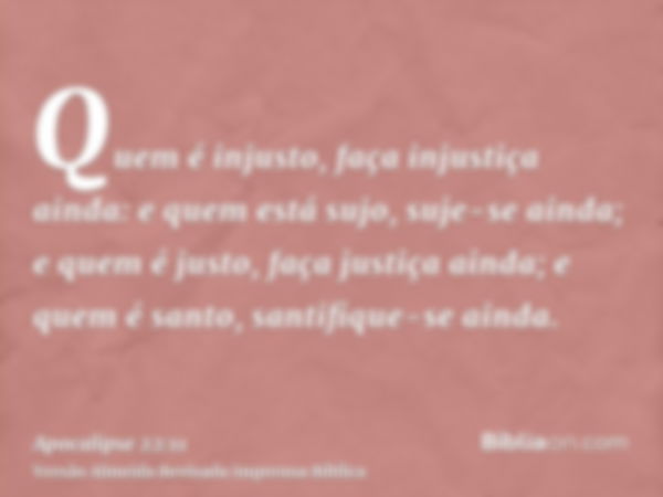 Quem é injusto, faça injustiça ainda: e quem está sujo, suje-se ainda; e quem é justo, faça justiça ainda; e quem é santo, santifique-se ainda.