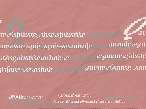 Quem é injusto, faça injustiça ainda: e quem está sujo, suje-se ainda; e quem é justo, faça justiça ainda; e quem é santo, santifique-se ainda.